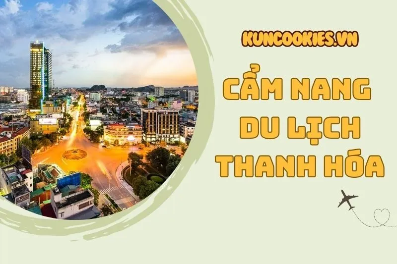 Cẩm nang du lịch Thanh Hóa 2025: Check-in cực chill với Kun Cookies