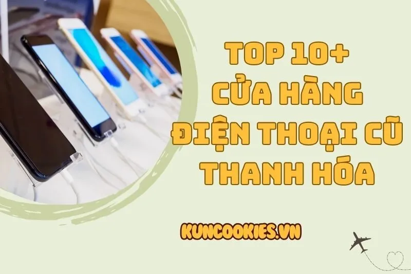 Top 10+ cửa hàng điện thoại cũ Thanh Hóa 2025: Chất lượng xịn, giá êm